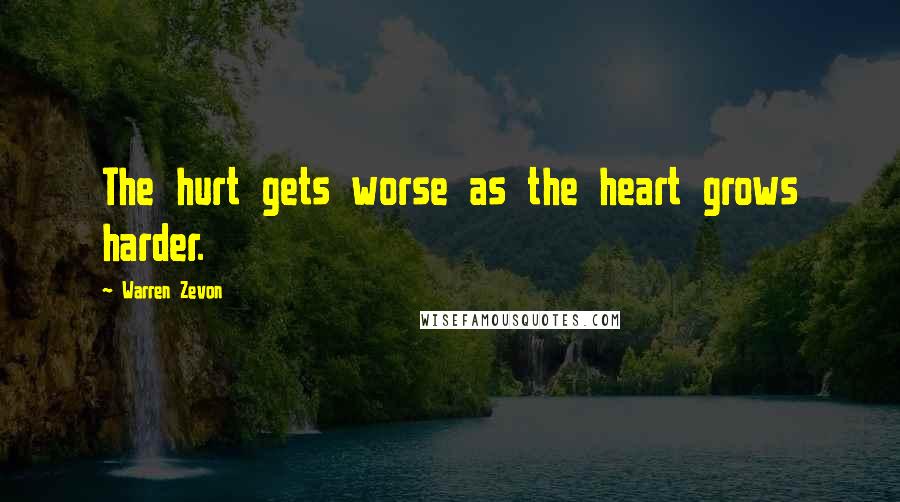 Warren Zevon Quotes: The hurt gets worse as the heart grows harder.