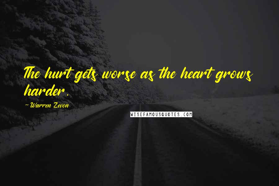 Warren Zevon Quotes: The hurt gets worse as the heart grows harder.