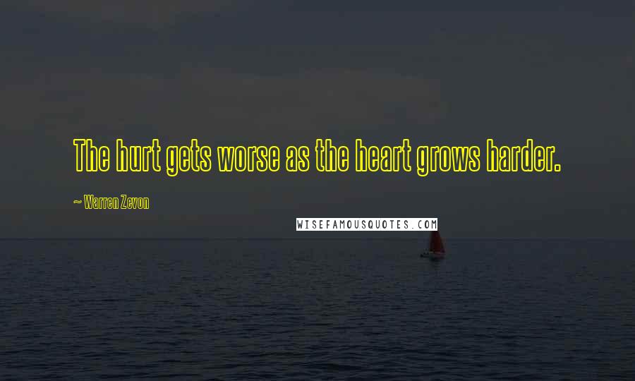 Warren Zevon Quotes: The hurt gets worse as the heart grows harder.