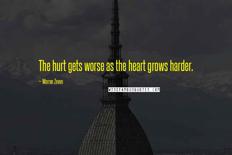 Warren Zevon Quotes: The hurt gets worse as the heart grows harder.