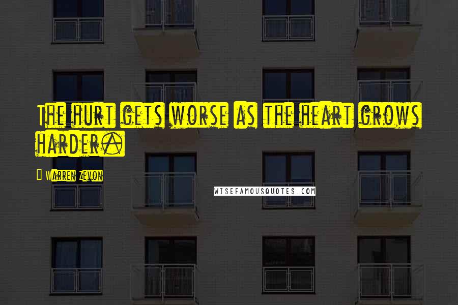 Warren Zevon Quotes: The hurt gets worse as the heart grows harder.