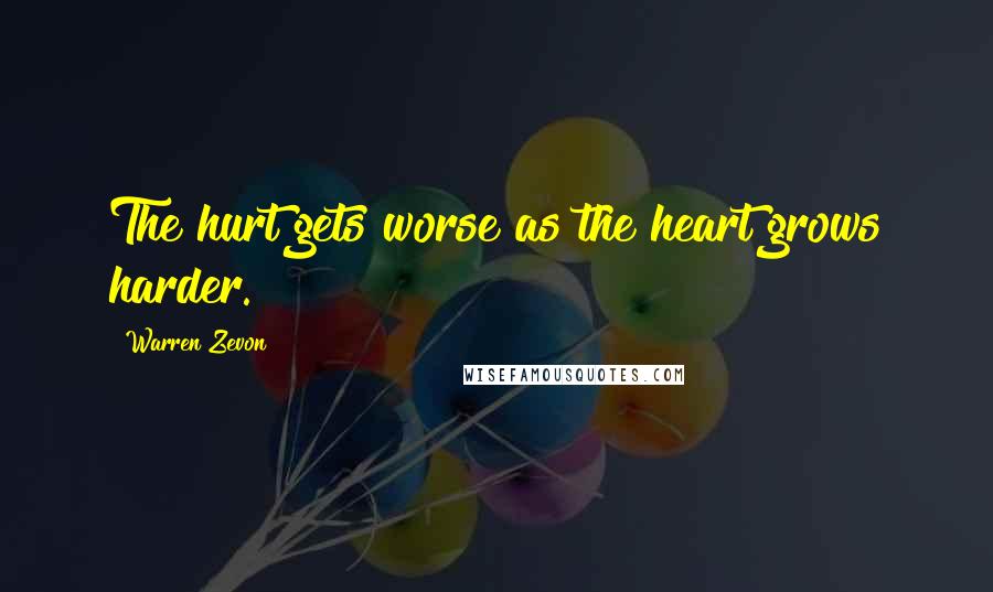 Warren Zevon Quotes: The hurt gets worse as the heart grows harder.