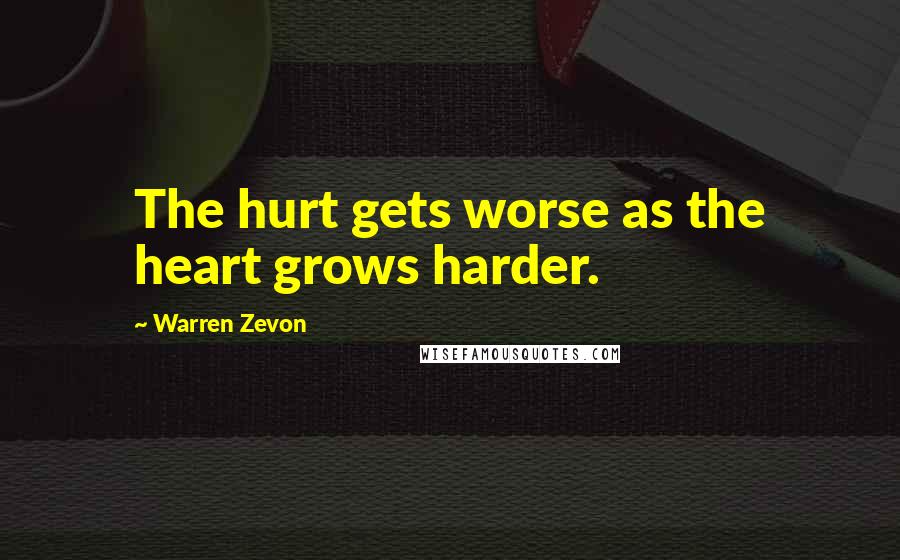 Warren Zevon Quotes: The hurt gets worse as the heart grows harder.