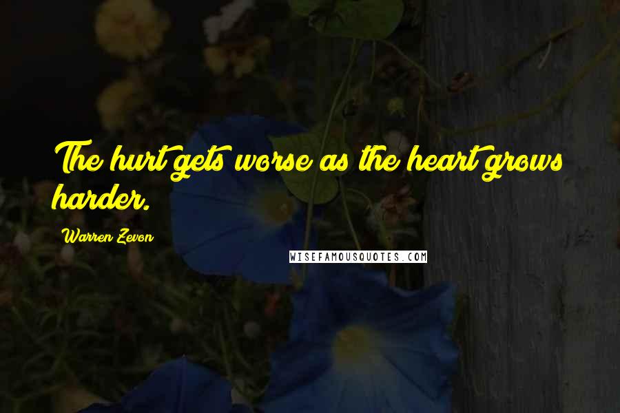 Warren Zevon Quotes: The hurt gets worse as the heart grows harder.