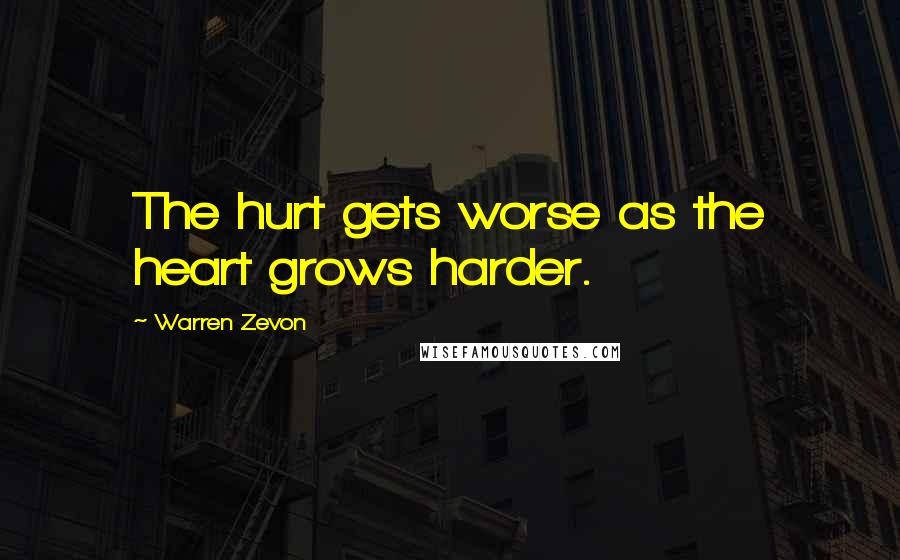 Warren Zevon Quotes: The hurt gets worse as the heart grows harder.