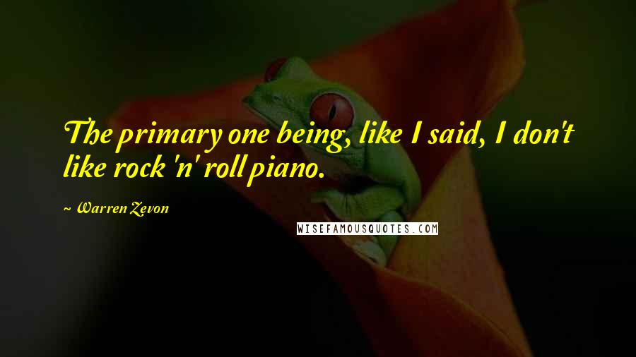 Warren Zevon Quotes: The primary one being, like I said, I don't like rock 'n' roll piano.