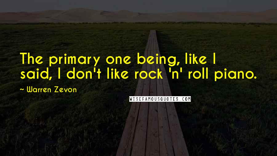 Warren Zevon Quotes: The primary one being, like I said, I don't like rock 'n' roll piano.