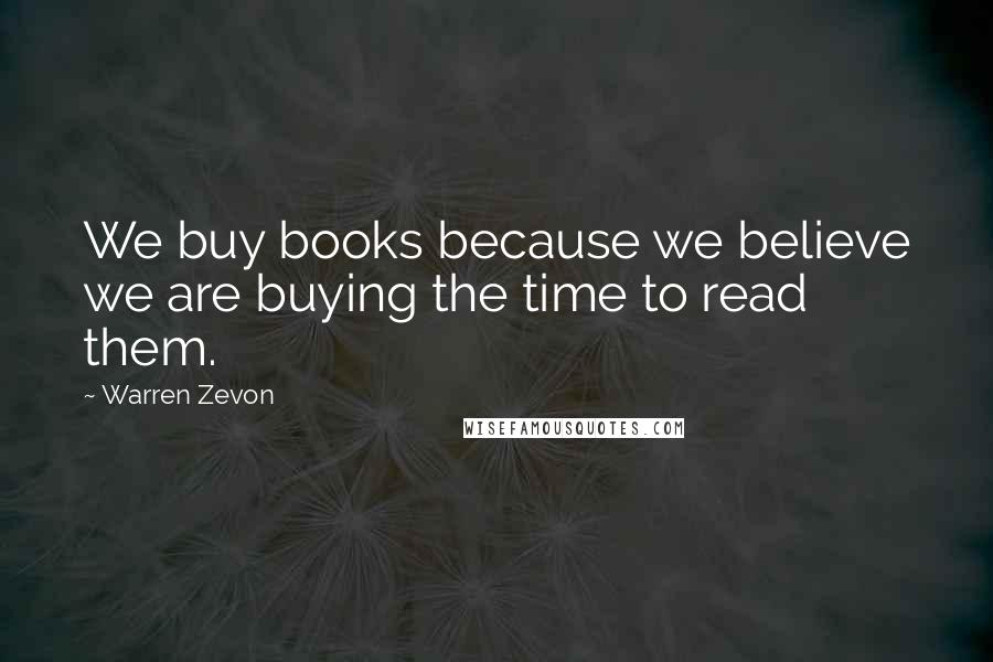 Warren Zevon Quotes: We buy books because we believe we are buying the time to read them.