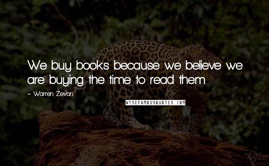 Warren Zevon Quotes: We buy books because we believe we are buying the time to read them.