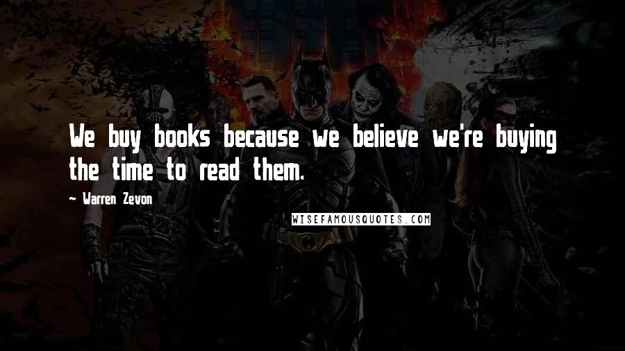 Warren Zevon Quotes: We buy books because we believe we're buying the time to read them.