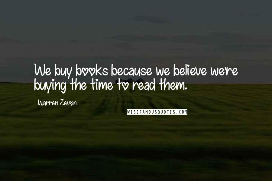 Warren Zevon Quotes: We buy books because we believe we're buying the time to read them.