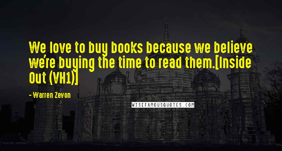 Warren Zevon Quotes: We love to buy books because we believe we're buying the time to read them.[Inside Out (VH1)]