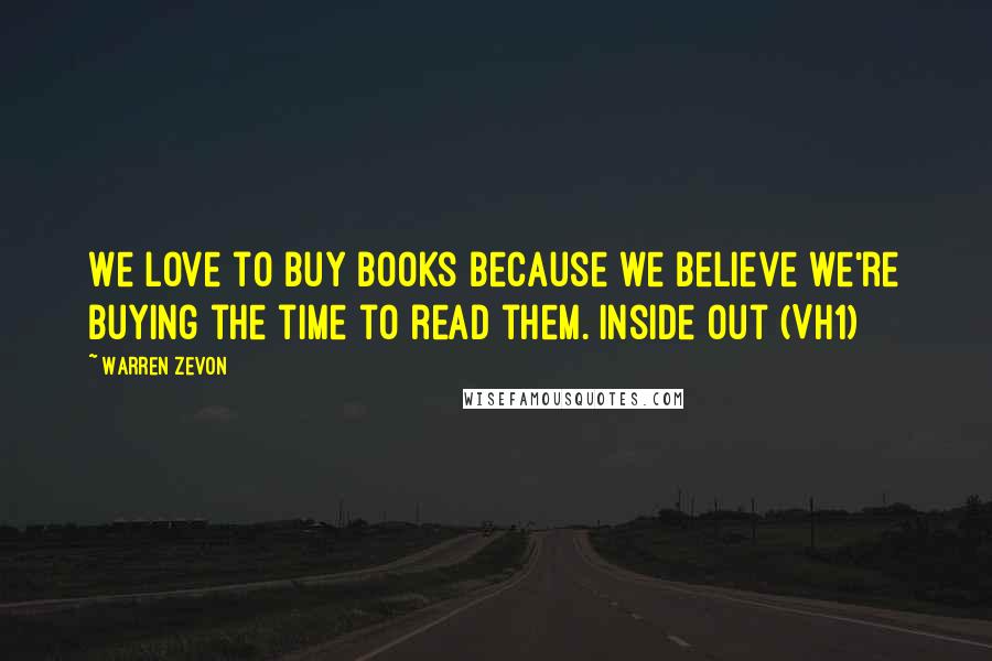 Warren Zevon Quotes: We love to buy books because we believe we're buying the time to read them.[Inside Out (VH1)]