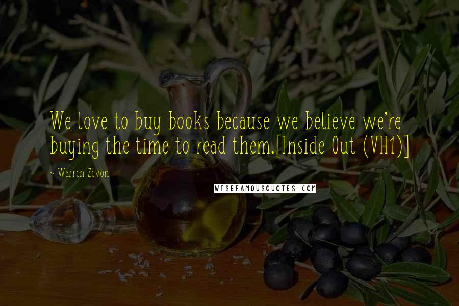 Warren Zevon Quotes: We love to buy books because we believe we're buying the time to read them.[Inside Out (VH1)]