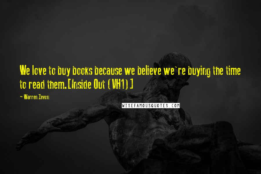Warren Zevon Quotes: We love to buy books because we believe we're buying the time to read them.[Inside Out (VH1)]