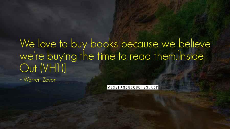 Warren Zevon Quotes: We love to buy books because we believe we're buying the time to read them.[Inside Out (VH1)]