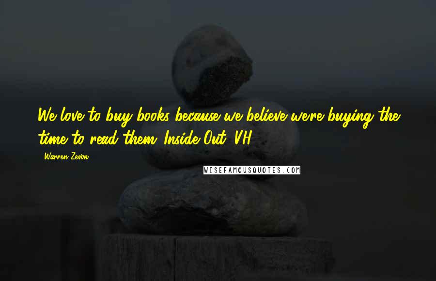 Warren Zevon Quotes: We love to buy books because we believe we're buying the time to read them.[Inside Out (VH1)]