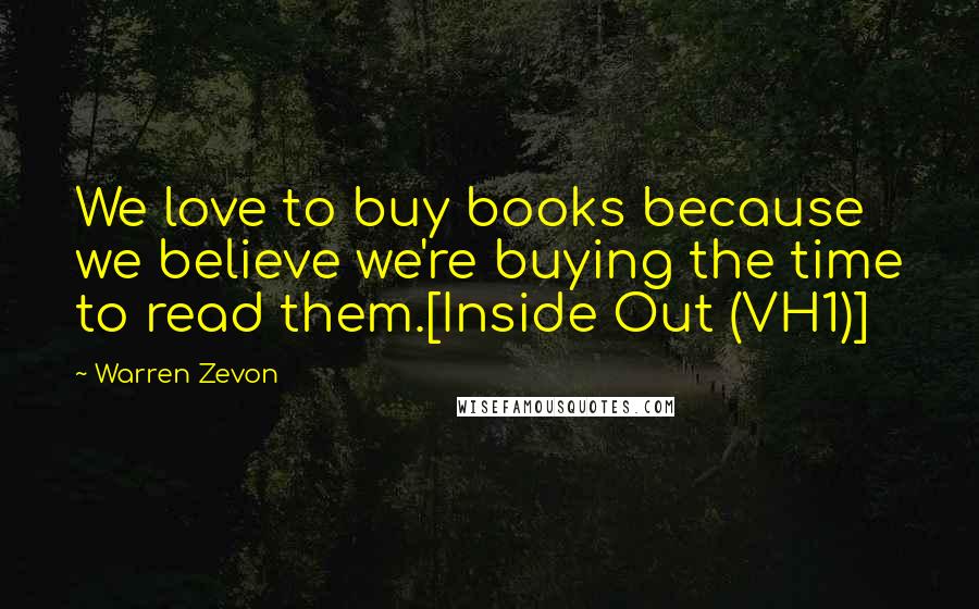 Warren Zevon Quotes: We love to buy books because we believe we're buying the time to read them.[Inside Out (VH1)]