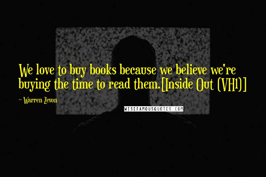 Warren Zevon Quotes: We love to buy books because we believe we're buying the time to read them.[Inside Out (VH1)]