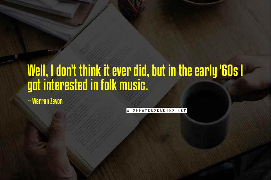 Warren Zevon Quotes: Well, I don't think it ever did, but in the early '60s I got interested in folk music.