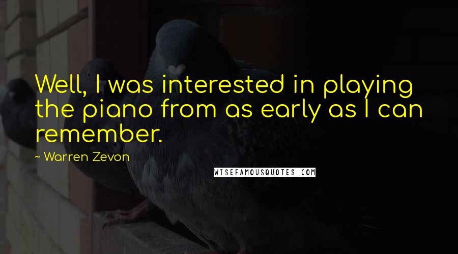 Warren Zevon Quotes: Well, I was interested in playing the piano from as early as I can remember.