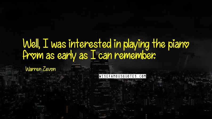 Warren Zevon Quotes: Well, I was interested in playing the piano from as early as I can remember.