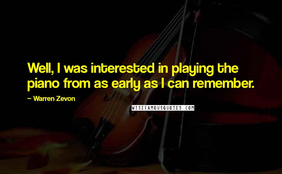 Warren Zevon Quotes: Well, I was interested in playing the piano from as early as I can remember.