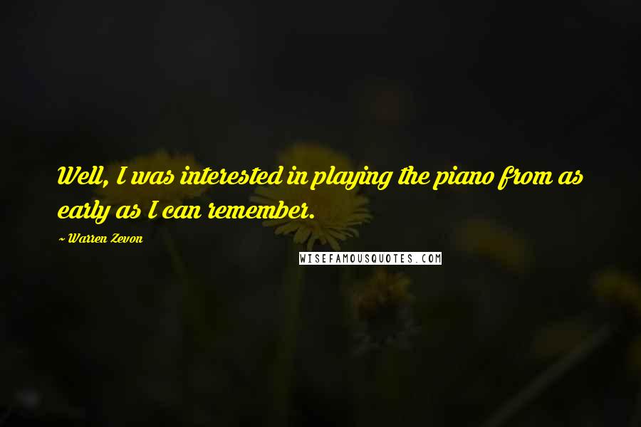 Warren Zevon Quotes: Well, I was interested in playing the piano from as early as I can remember.