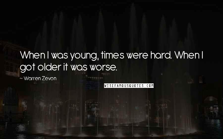 Warren Zevon Quotes: When I was young, times were hard. When I got older it was worse.