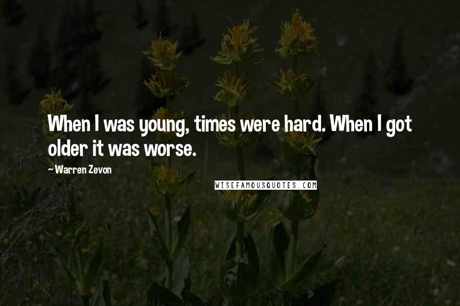 Warren Zevon Quotes: When I was young, times were hard. When I got older it was worse.