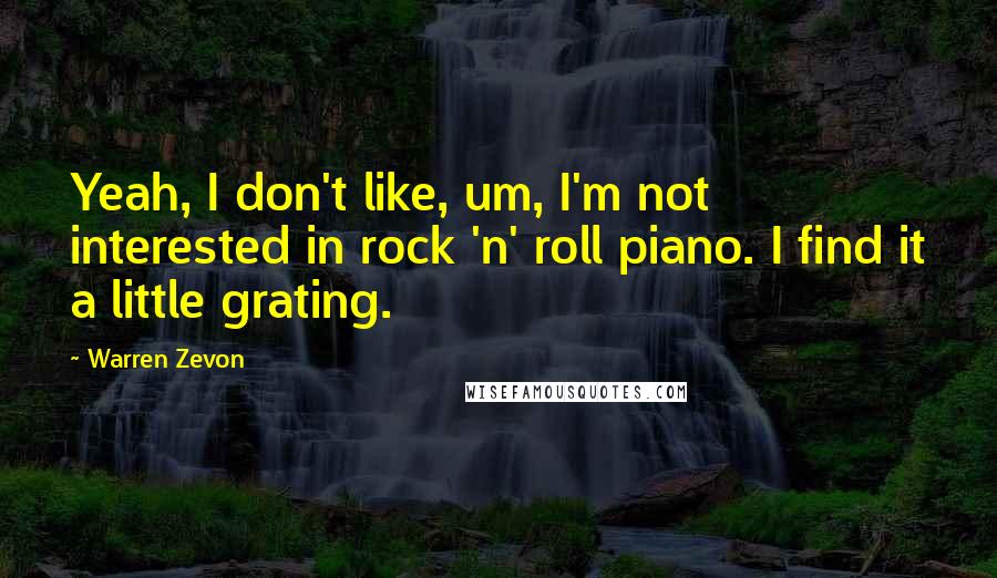 Warren Zevon Quotes: Yeah, I don't like, um, I'm not interested in rock 'n' roll piano. I find it a little grating.