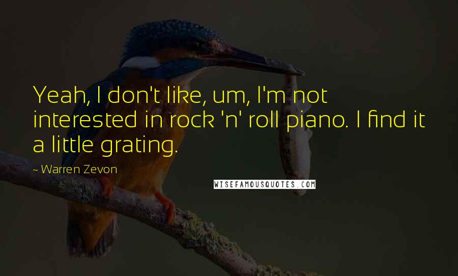 Warren Zevon Quotes: Yeah, I don't like, um, I'm not interested in rock 'n' roll piano. I find it a little grating.