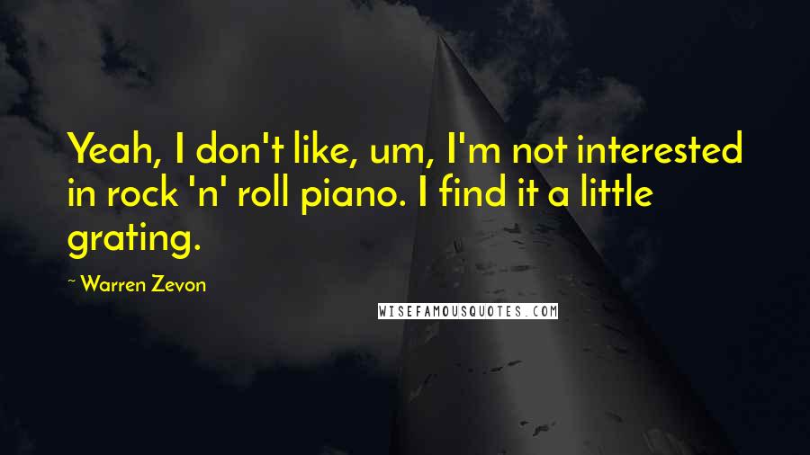 Warren Zevon Quotes: Yeah, I don't like, um, I'm not interested in rock 'n' roll piano. I find it a little grating.