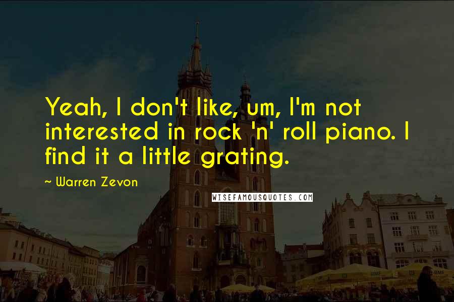 Warren Zevon Quotes: Yeah, I don't like, um, I'm not interested in rock 'n' roll piano. I find it a little grating.