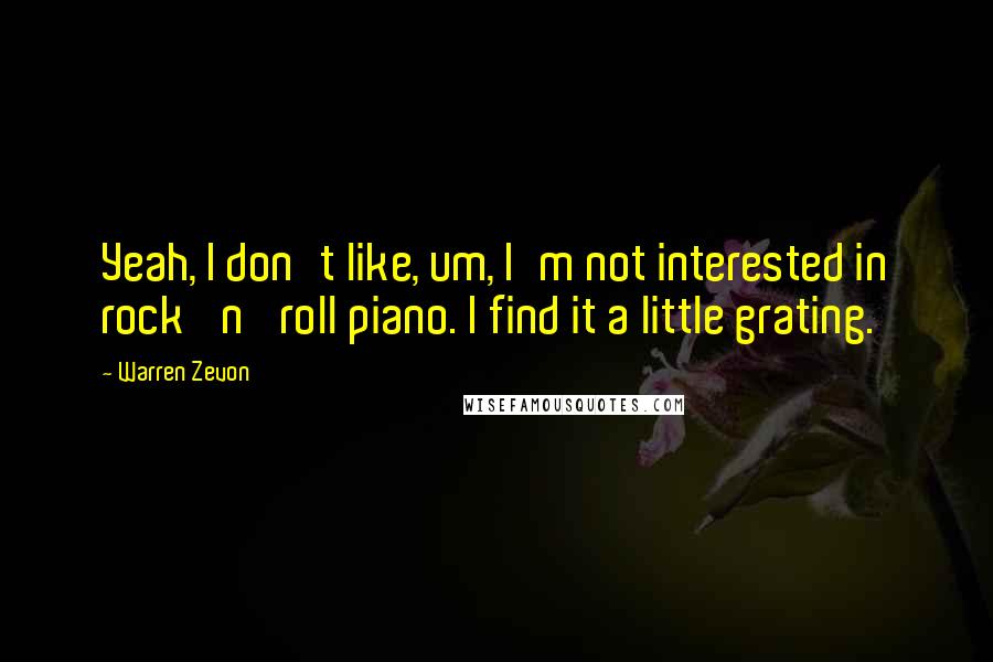 Warren Zevon Quotes: Yeah, I don't like, um, I'm not interested in rock 'n' roll piano. I find it a little grating.