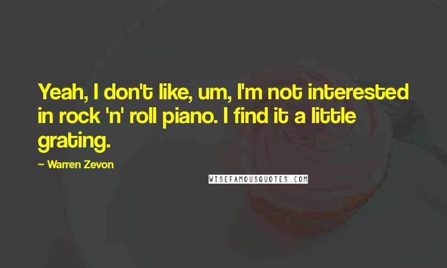 Warren Zevon Quotes: Yeah, I don't like, um, I'm not interested in rock 'n' roll piano. I find it a little grating.