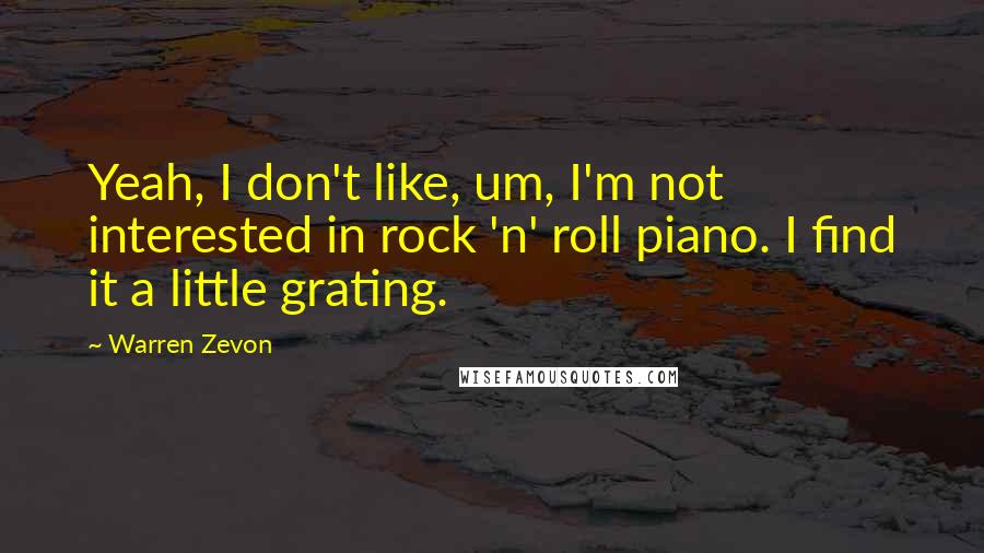 Warren Zevon Quotes: Yeah, I don't like, um, I'm not interested in rock 'n' roll piano. I find it a little grating.