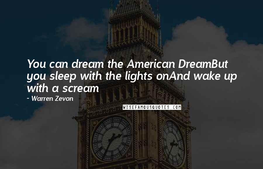 Warren Zevon Quotes: You can dream the American DreamBut you sleep with the lights onAnd wake up with a scream