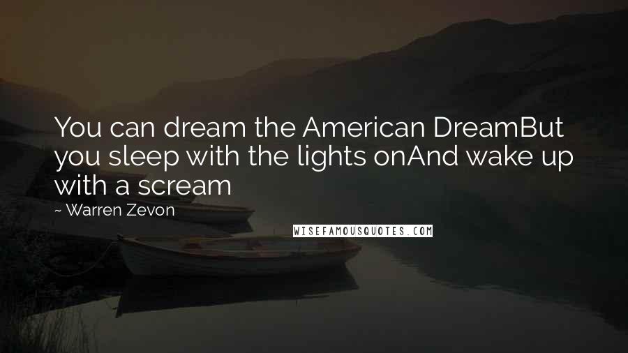 Warren Zevon Quotes: You can dream the American DreamBut you sleep with the lights onAnd wake up with a scream