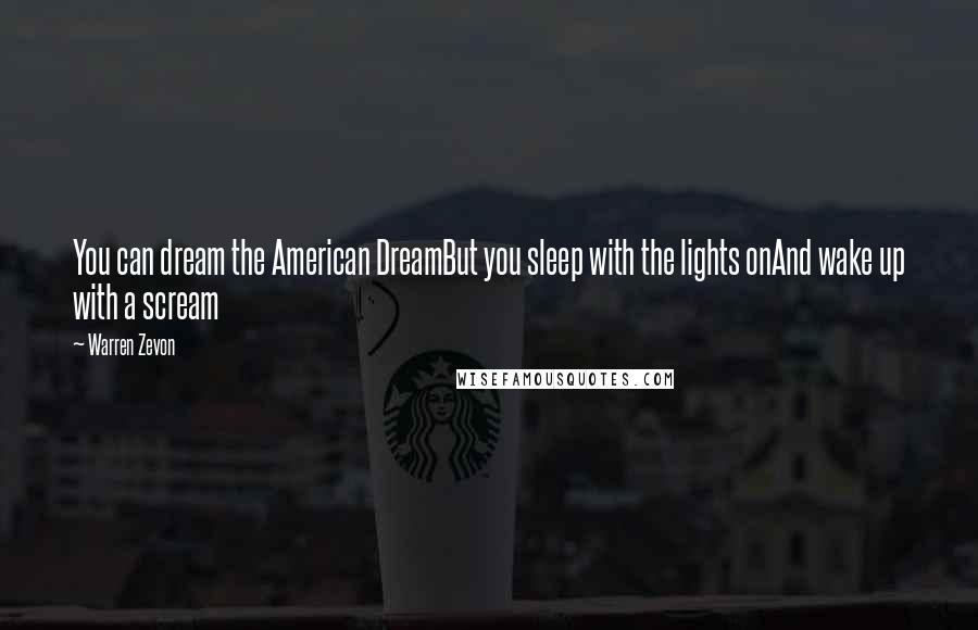 Warren Zevon Quotes: You can dream the American DreamBut you sleep with the lights onAnd wake up with a scream
