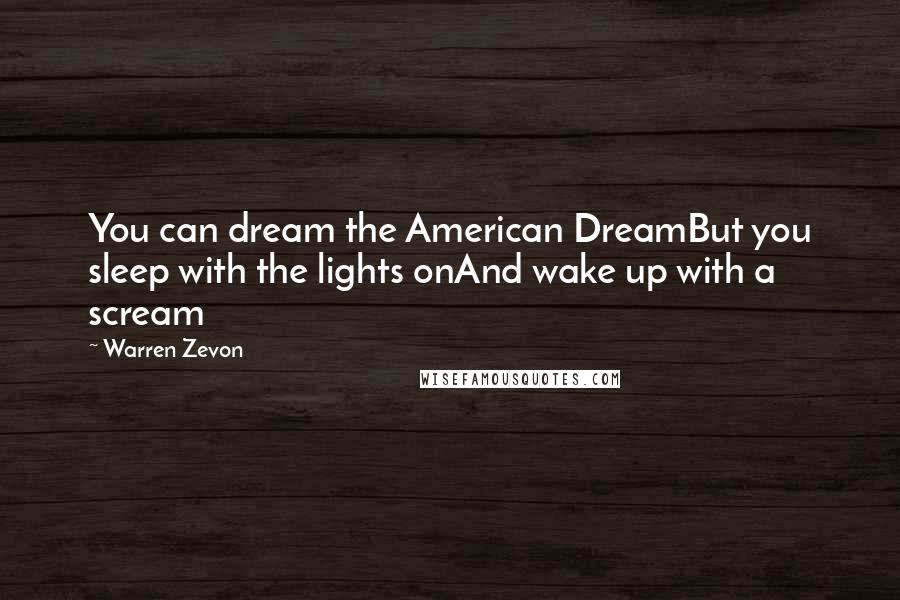 Warren Zevon Quotes: You can dream the American DreamBut you sleep with the lights onAnd wake up with a scream