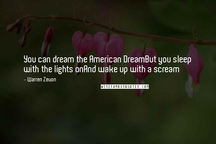 Warren Zevon Quotes: You can dream the American DreamBut you sleep with the lights onAnd wake up with a scream