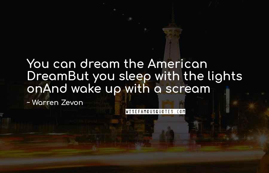 Warren Zevon Quotes: You can dream the American DreamBut you sleep with the lights onAnd wake up with a scream