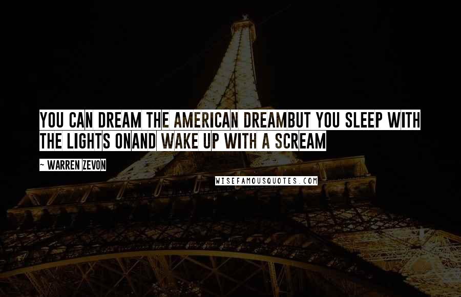 Warren Zevon Quotes: You can dream the American DreamBut you sleep with the lights onAnd wake up with a scream
