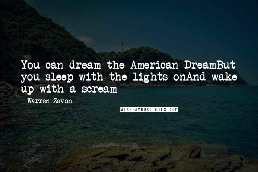 Warren Zevon Quotes: You can dream the American DreamBut you sleep with the lights onAnd wake up with a scream