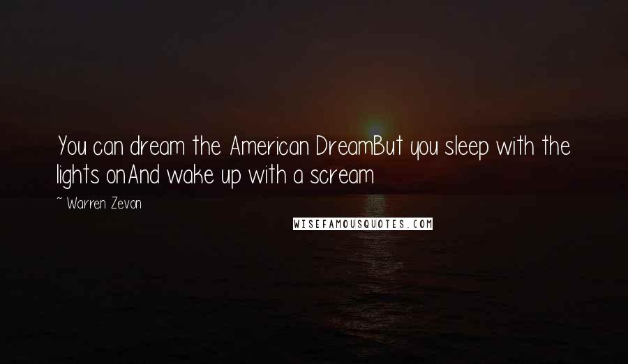 Warren Zevon Quotes: You can dream the American DreamBut you sleep with the lights onAnd wake up with a scream