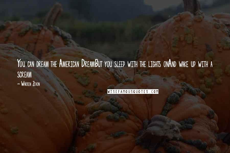 Warren Zevon Quotes: You can dream the American DreamBut you sleep with the lights onAnd wake up with a scream