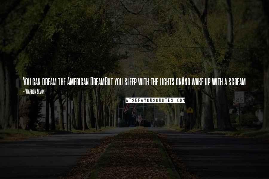 Warren Zevon Quotes: You can dream the American DreamBut you sleep with the lights onAnd wake up with a scream