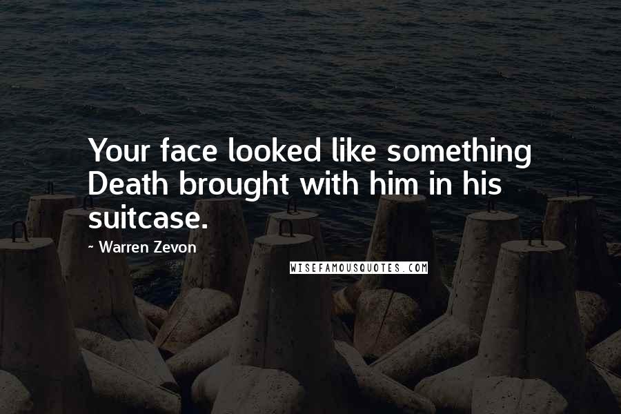 Warren Zevon Quotes: Your face looked like something Death brought with him in his suitcase.