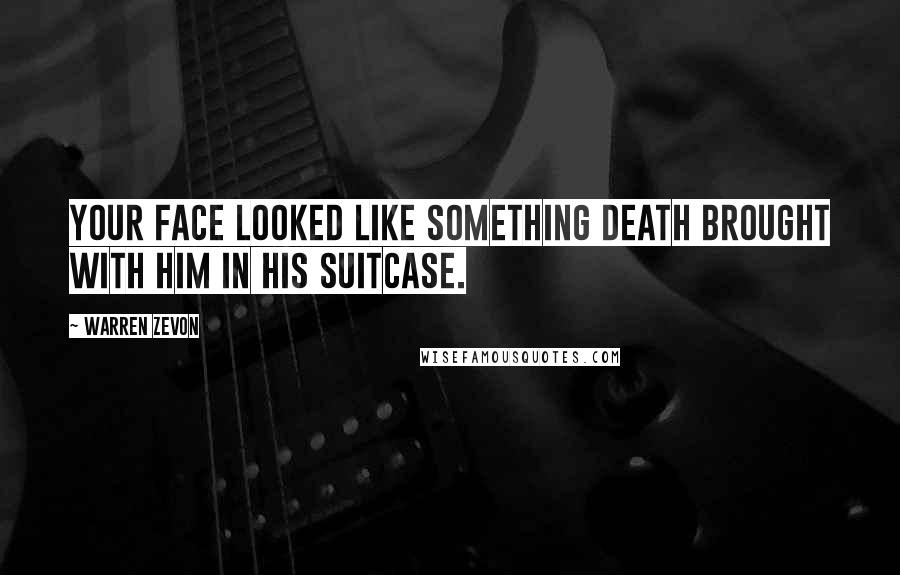 Warren Zevon Quotes: Your face looked like something Death brought with him in his suitcase.